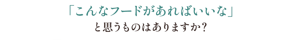 「こんなフードがあればいいな」と思うものはありますか？