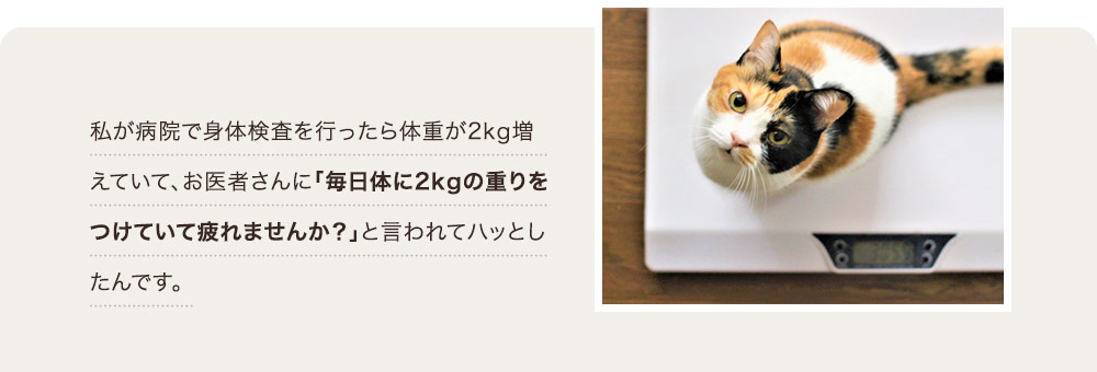 お医者さんに「毎日体に2kgの重りをつけていて疲れませんか？」と言われてハッとしたんです。