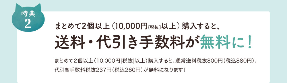 2.まとめて2個以上（10,000円[税抜]以上）購入すると、送料・代引き手数料が無料に！