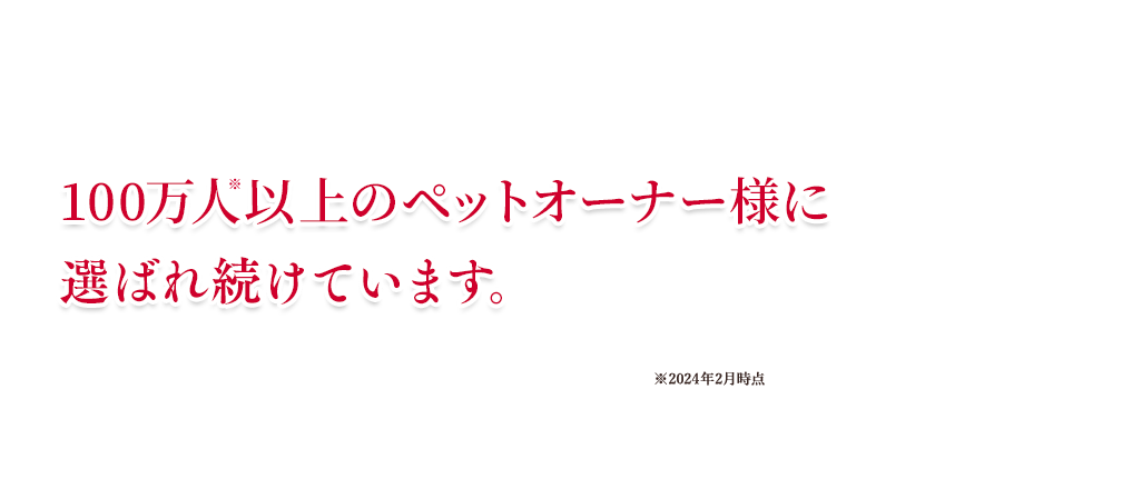100万人以上のペットオーナー様に選ばれ続けています。